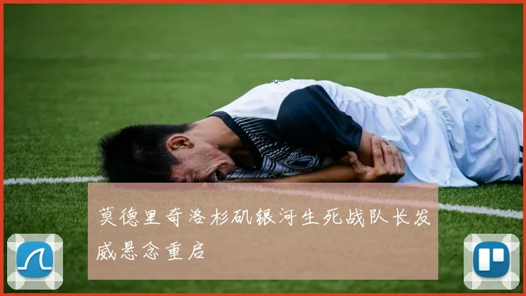 莫德里奇洛杉矶银河生死战队长发威悬念重启