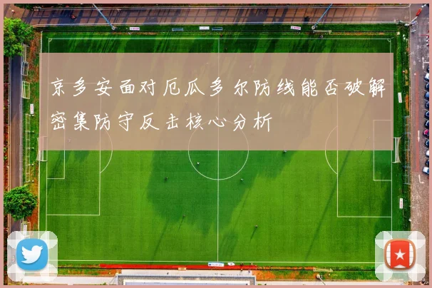 京多安面对厄瓜多尔防线能否破解密集防守反击核心分析