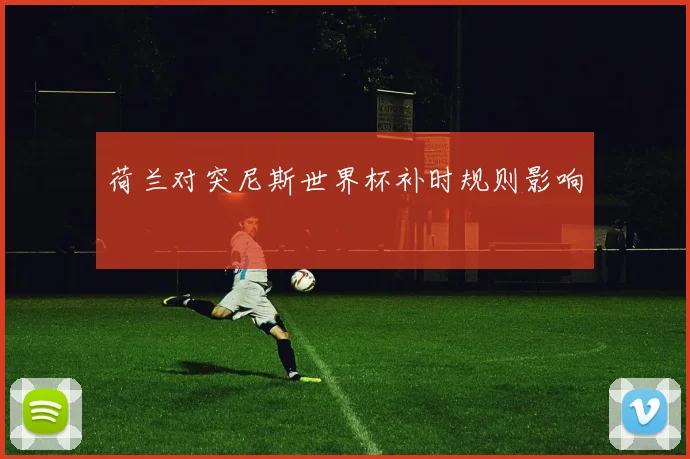 荷兰对突尼斯世界杯补时规则影响