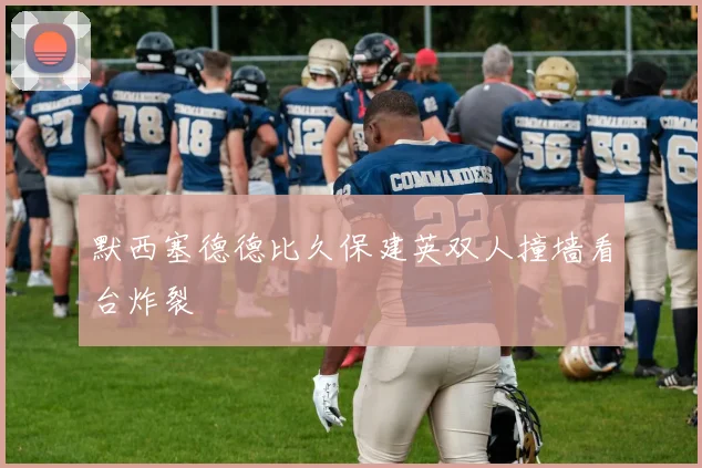 默西塞德德比久保建英双人撞墙看台炸裂