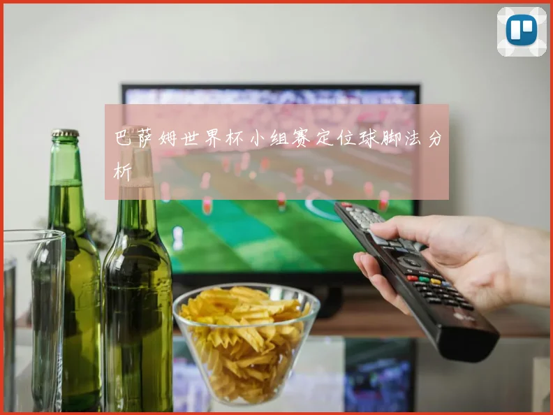 巴萨姆世界杯小组赛定位球脚法分析