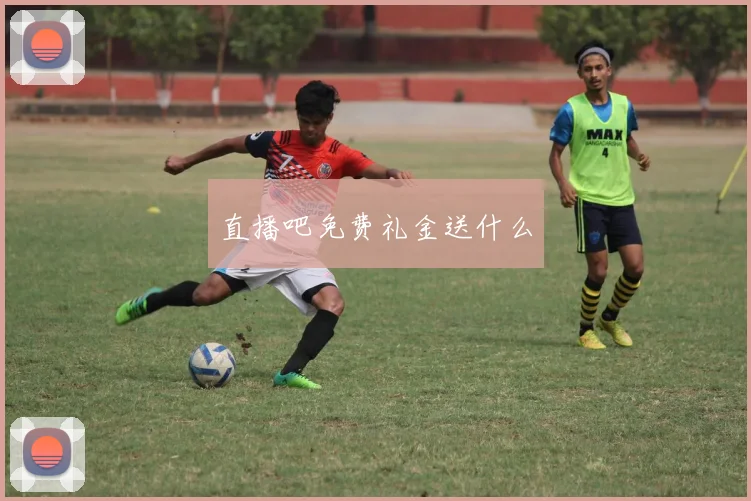 直播吧免费礼金送什么