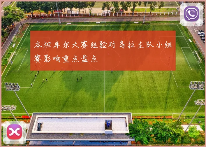 本坦库尔大赛经验对乌拉圭队小组赛影响重点盘点