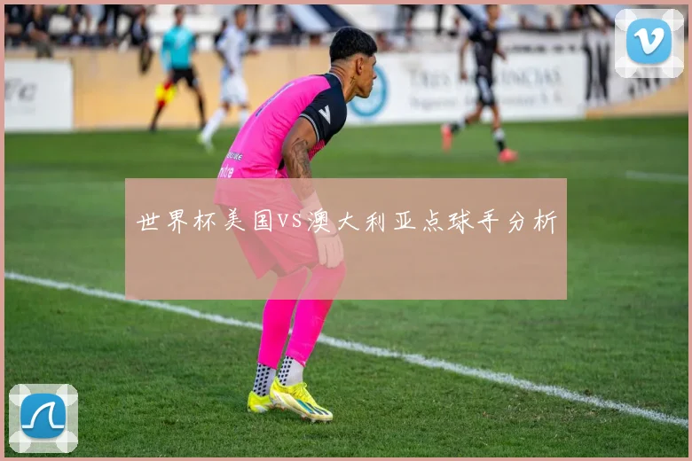 世界杯美国vs澳大利亚点球手分析