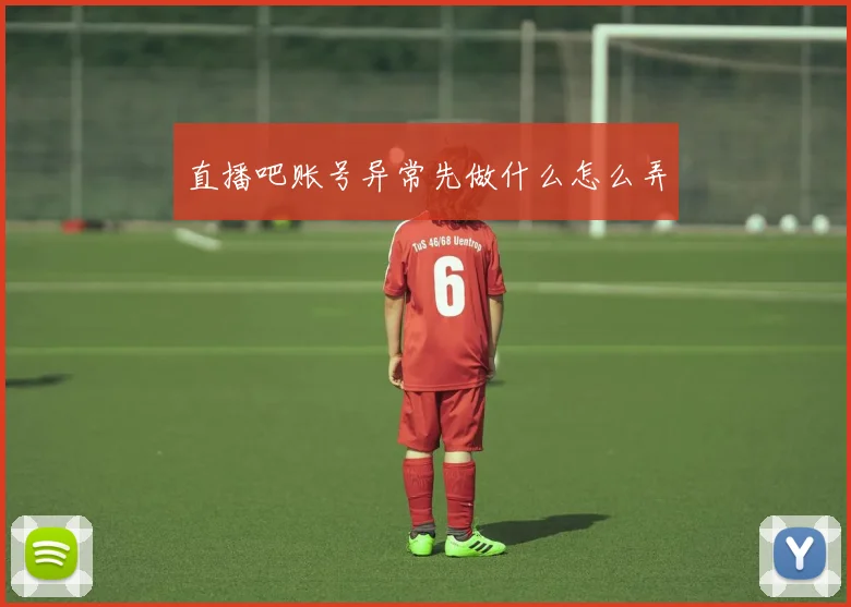 直播吧账号异常先做什么怎么弄