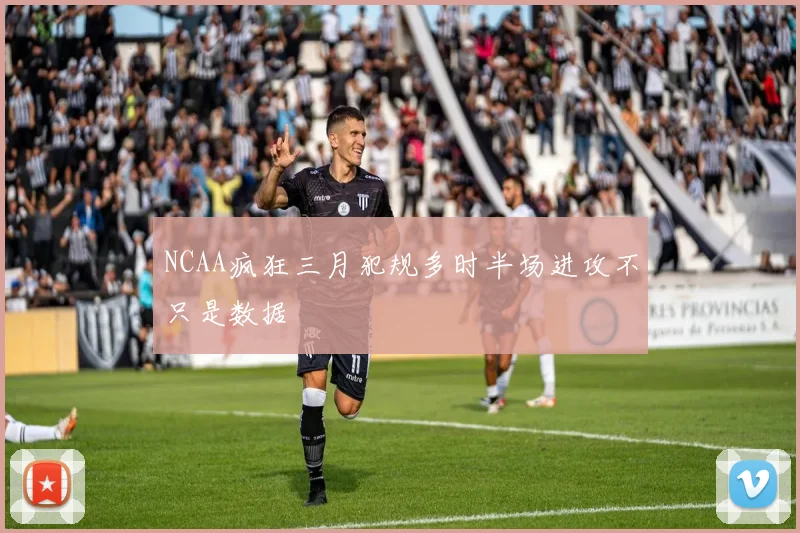 NCAA疯狂三月犯规多时半场进攻不只是数据