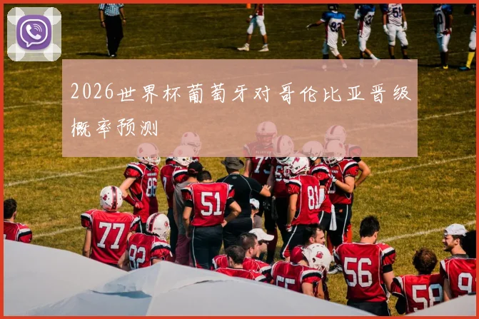 2026世界杯葡萄牙对哥伦比亚晋级概率预测