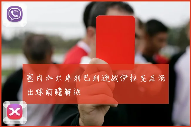 塞内加尔库利巴利迎战伊拉克后场出球前瞻解读