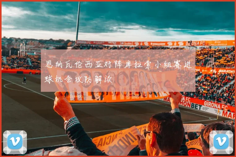 恩纳瓦伦西亚对阵库拉索小组赛进球机会攻防解读