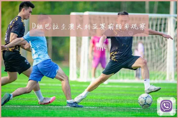 D组巴拉圭澳大利亚赛前赔率观察