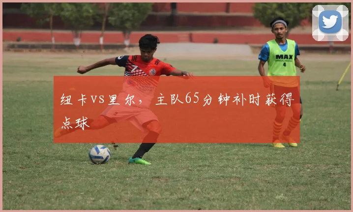 纽卡vs里尔,主队65分钟补时获得点球