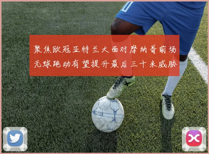聚焦欧冠亚特兰大面对摩纳哥前场无球跑动有望提升最后三十米威胁