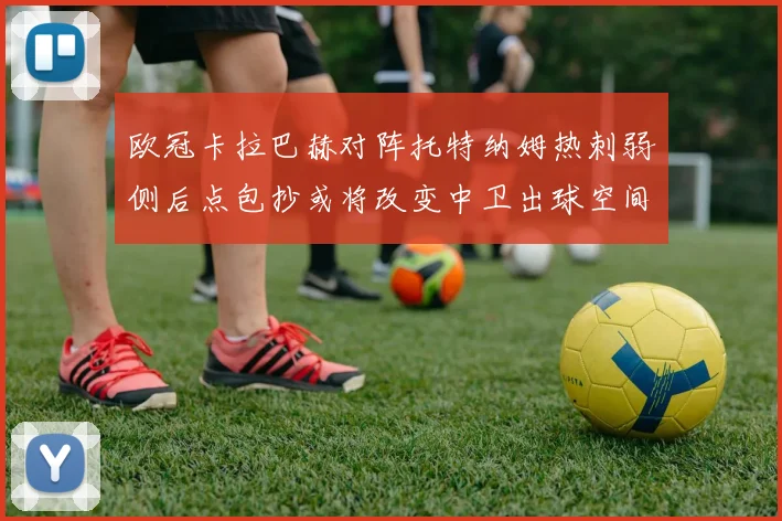 欧冠卡拉巴赫对阵托特纳姆热刺弱侧后点包抄或将改变中卫出球空间